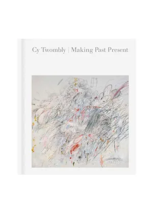 Cy Twombly: Making Past Present
